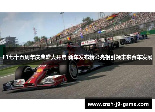 F1七十五周年庆典盛大开启 新车发布精彩亮相引领未来赛车发展