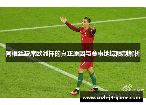 阿根廷缺席欧洲杯的真正原因与赛事地域限制解析