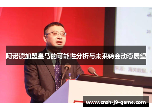 阿诺德加盟皇马的可能性分析与未来转会动态展望