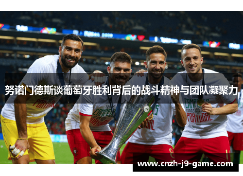 努诺门德斯谈葡萄牙胜利背后的战斗精神与团队凝聚力