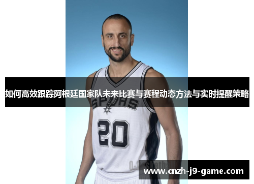 如何高效跟踪阿根廷国家队未来比赛与赛程动态方法与实时提醒策略