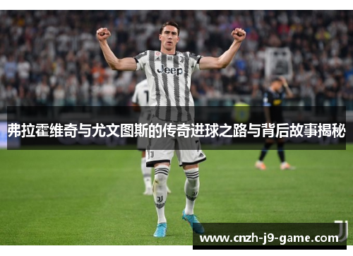 弗拉霍维奇与尤文图斯的传奇进球之路与背后故事揭秘