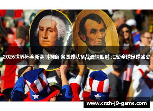 2026世界杯全新赛制揭晓 各国球队备战激情四射 汇聚全球足球盛宴
