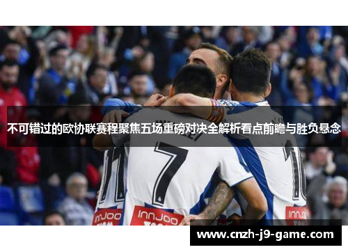 不可错过的欧协联赛程聚焦五场重磅对决全解析看点前瞻与胜负悬念