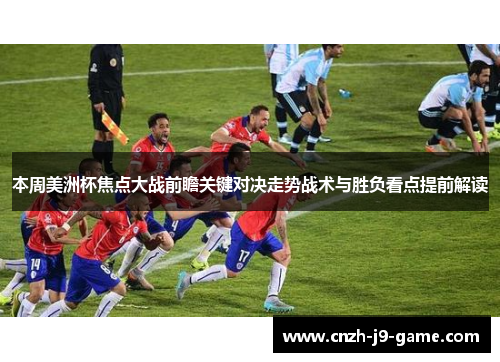 本周美洲杯焦点大战前瞻关键对决走势战术与胜负看点提前解读