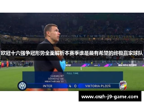 欧冠十六强争冠形势全面解析本赛季谁是最有希望的终极赢家球队