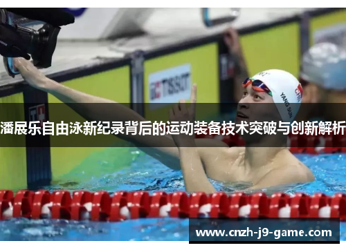 潘展乐自由泳新纪录背后的运动装备技术突破与创新解析
