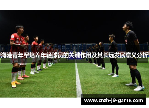 海港青年军培养年轻球员的关键作用及其长远发展意义分析