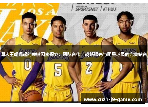 湖人王朝崛起的关键因素探究：团队合作、战略眼光与明星球员的完美结合