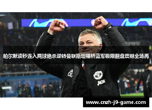 帕尔默读秒连入两球绝杀逆转曼联斯坦福桥蓝军极限翻盘震撼全场再