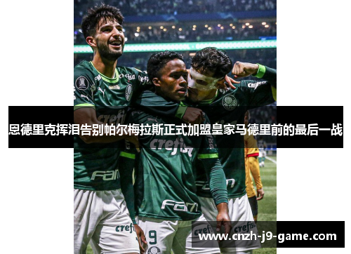 恩德里克挥泪告别帕尔梅拉斯正式加盟皇家马德里前的最后一战