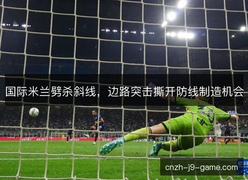 国际米兰劈杀斜线，边路突击撕开防线制造机会