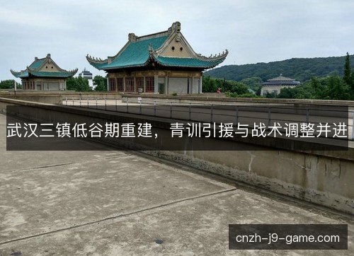 武汉三镇低谷期重建，青训引援与战术调整并进