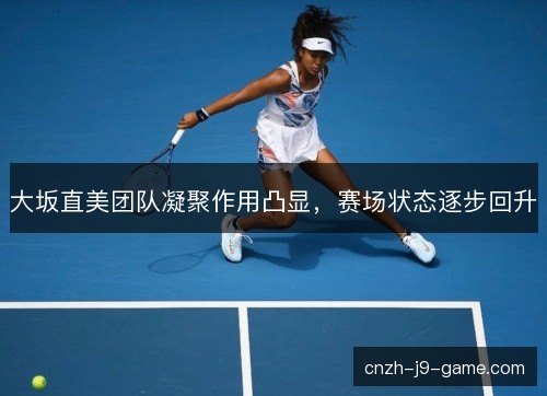 大坂直美团队凝聚作用凸显，赛场状态逐步回升